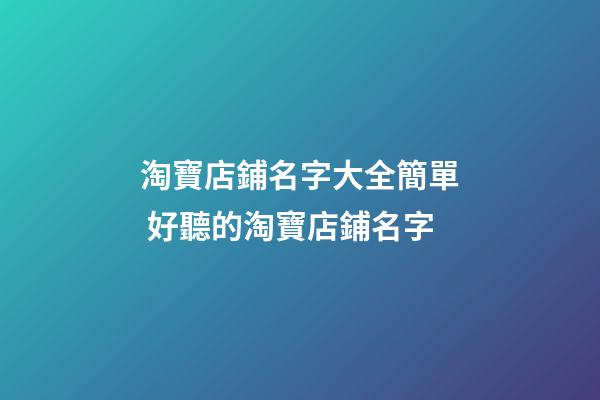 淘寶店鋪名字大全簡單 好聽的淘寶店鋪名字